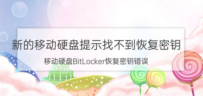 新的移动硬盘提示找不到恢复密钥 移动硬盘BitLocker恢复密钥错误？